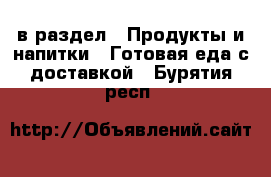  в раздел : Продукты и напитки » Готовая еда с доставкой . Бурятия респ.